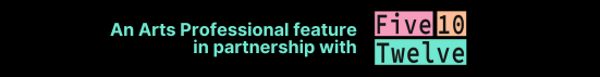 An Arts Professional Feature in partnership with Five10Twelve